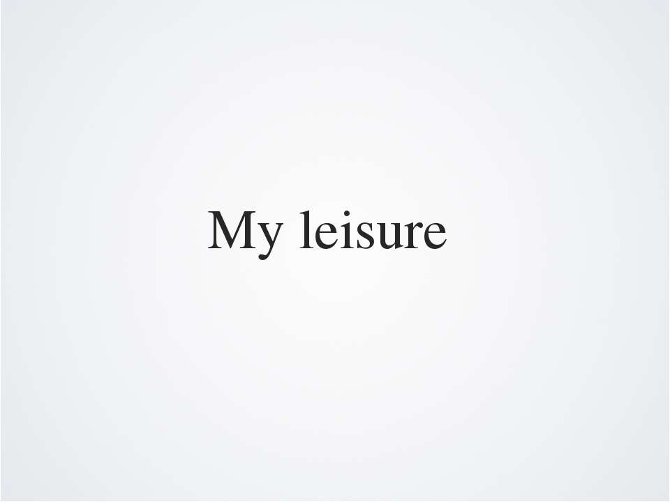 My leisure  - Скачать презентации бесплатно | Читать или скачать учебники для школы онлайн бесплатно ☑ Школьные учебники school-textbook.com