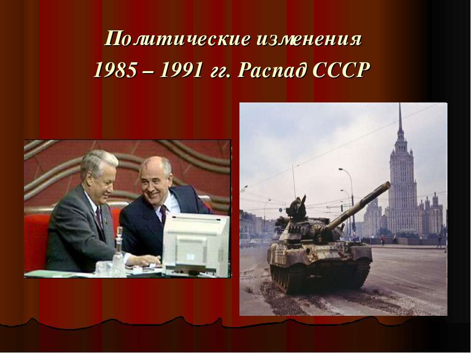 Политические изменения 1985 – 1991 гг. Распад СССР - Скачать презентации бесплатно ☑ Презентации по предметам на gdz-books.ru