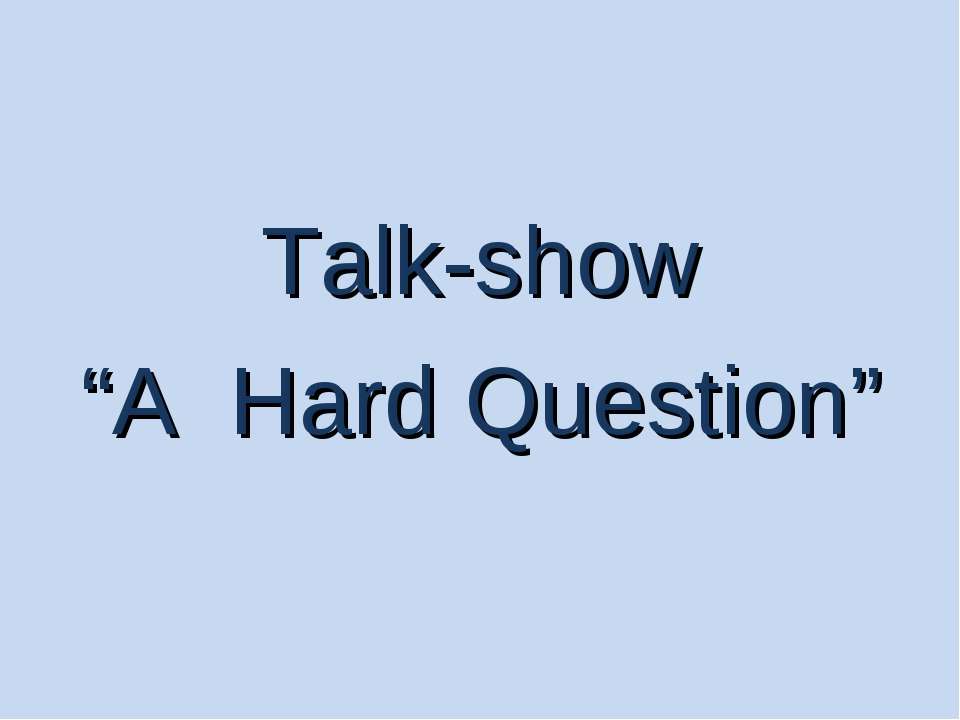 Talk-show “A Hard Question”  - Скачать презентации бесплатно | Читать или скачать учебники для школы онлайн бесплатно ☑ Школьные учебники school-textbook.com