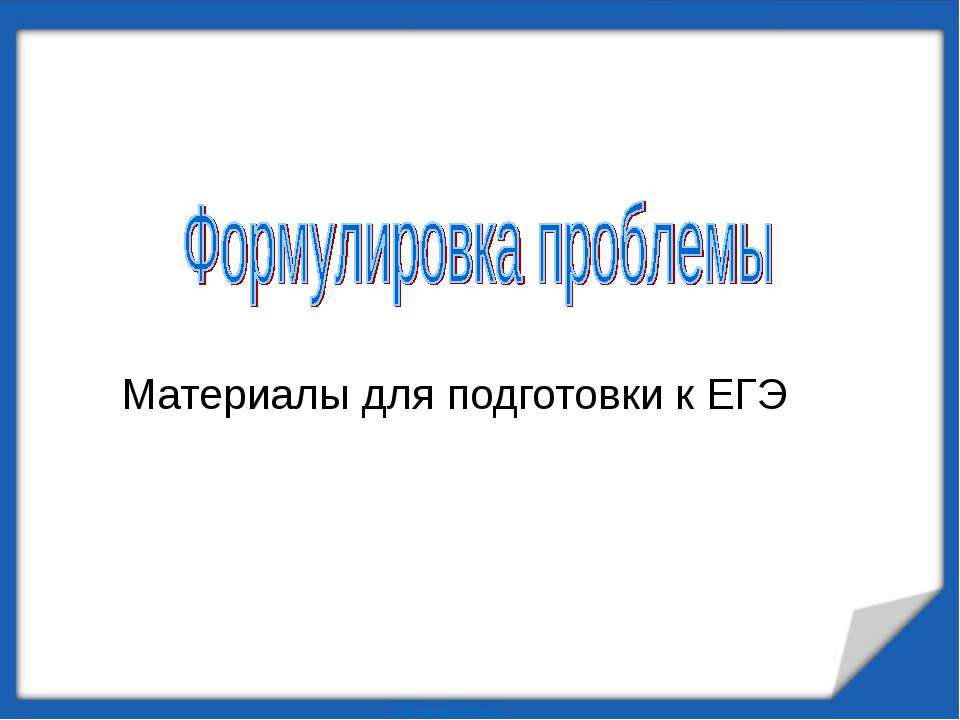 Формулировка проблемы (Материалы для подготовки к ЕГЭ) - Скачать презентации бесплатно ☑ Презентации по предметам на gdz-books.ru