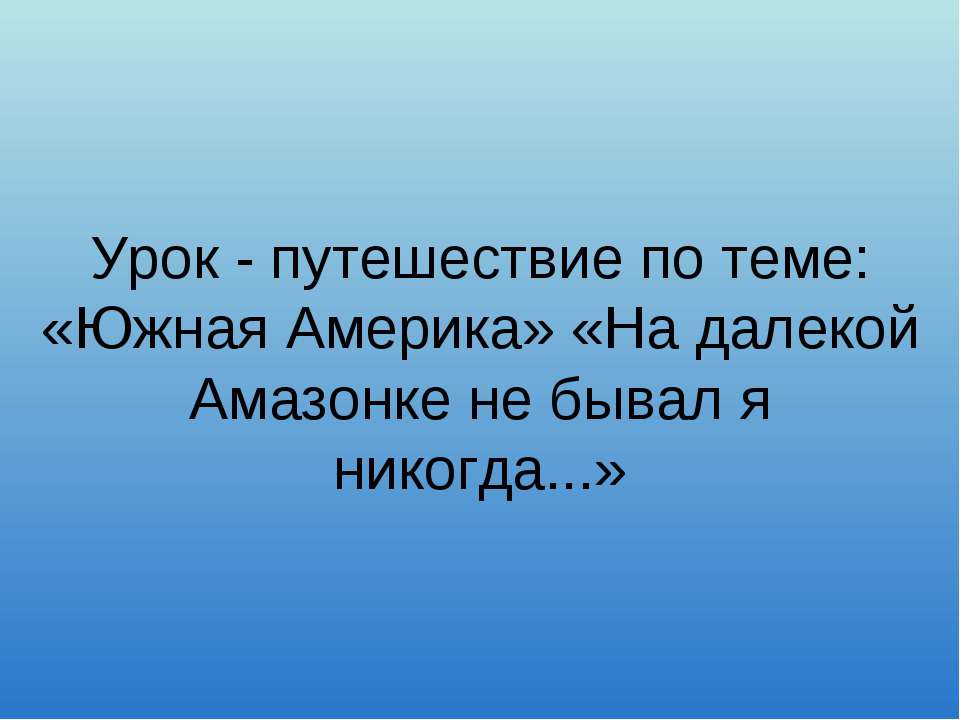 Южная Америка. На далекой Амазонке не бывал я никогда  - Скачать презентации бесплатно | Читать или скачать учебники для школы онлайн бесплатно ☑ Школьные учебники school-textbook.com
