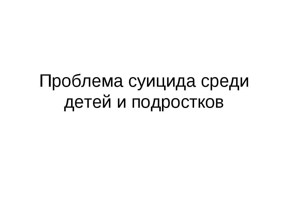 Проблема суицида среди детей и подростков  - Скачать презентации бесплатно | Читать или скачать учебники для школы онлайн бесплатно ☑ Школьные учебники school-textbook.com