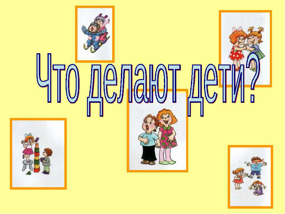 Что делают дети  - Скачать презентации бесплатно | Читать или скачать учебники для школы онлайн бесплатно ☑ Школьные учебники school-textbook.com