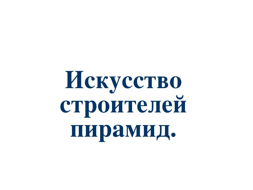 Искусство строителей пирамид - Скачать презентации бесплатно ☑ Презентации по предметам на gdz-books.ru