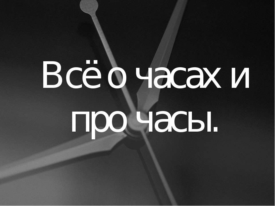 Всё о часах и про часы - Скачать презентации бесплатно ☑ Презентации по предметам на gdz-books.ru