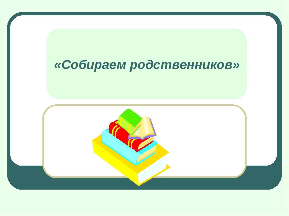 Собираем родственников - Скачать презентации бесплатно ☑ Презентации по предметам на gdz-books.ru