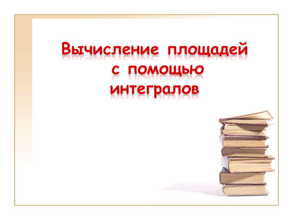 Вычисление площадей с помощью интегралов - Скачать презентации бесплатно ☑ Презентации по предметам на gdz-books.ru