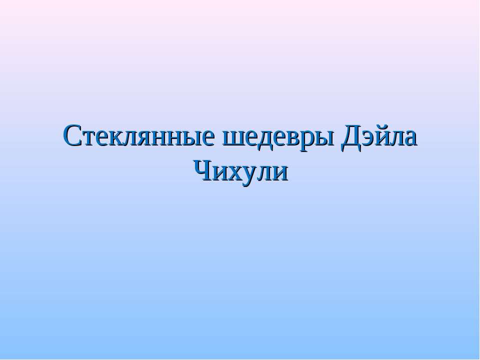 Стеклянные шедевры Дэйла Чихули - Скачать презентации бесплатно ☑ Презентации по предметам на gdz-books.ru
