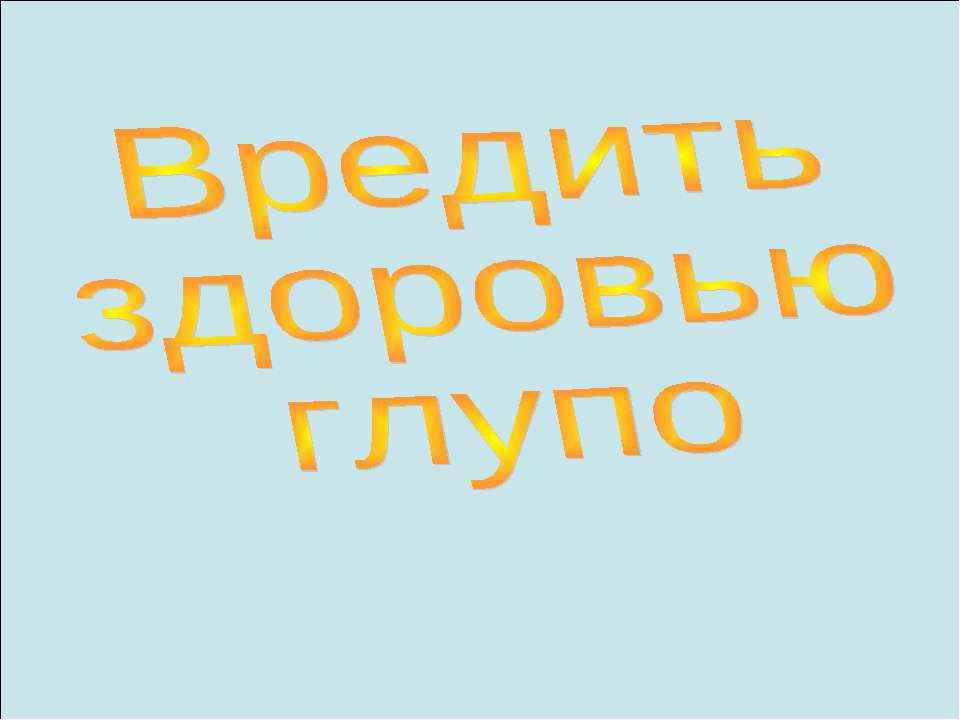 Вредить здоровью глупо - Скачать презентации бесплатно ☑ Презентации по предметам на gdz-books.ru