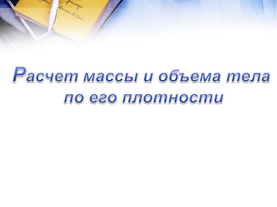 Расчет массы и объема тела по его плотности  - Скачать презентации бесплатно | Читать или скачать учебники для школы онлайн бесплатно ☑ Школьные учебники school-textbook.com