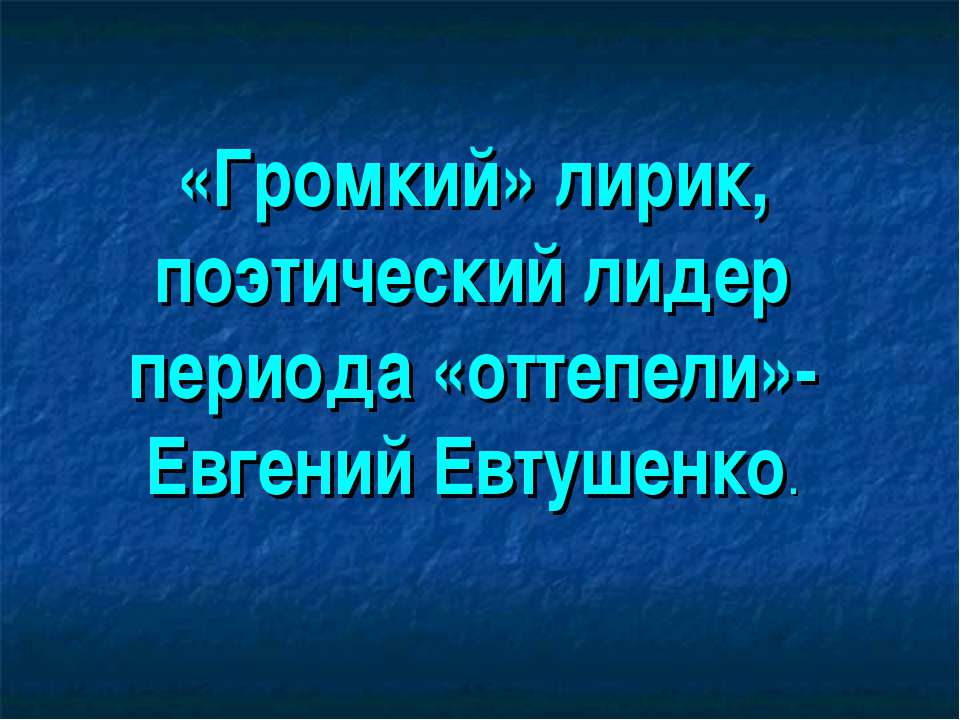 «Громкий» лирик, поэтический лидер периода «оттепели»-Евгений Евтушенко - Скачать презентации бесплатно ☑ Презентации по предметам на gdz-books.ru