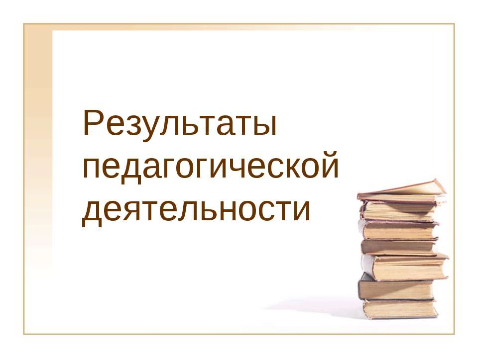 Результаты педагогической деятельности  - Скачать презентации бесплатно | Читать или скачать учебники для школы онлайн бесплатно ☑ Школьные учебники school-textbook.com