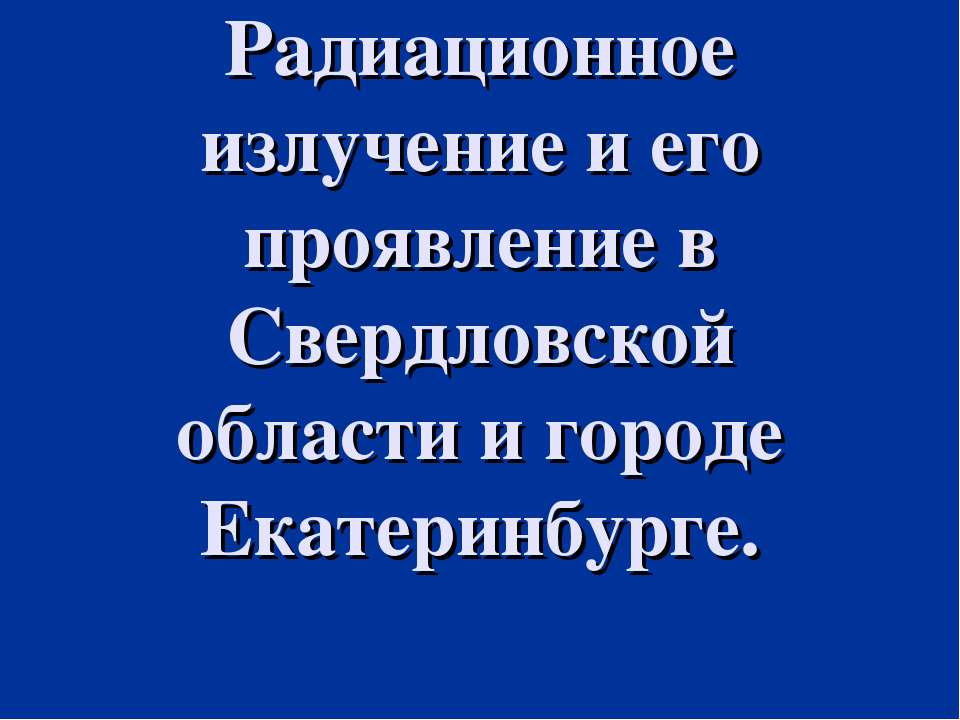 Радиационное излучение и его проявление в Свердловской области и городе Екатеринбурге - Скачать презентации бесплатно ☑ Презентации по предметам на gdz-books.ru