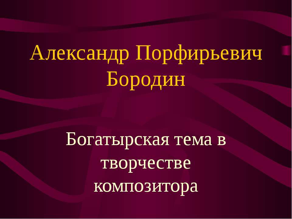 Александр Порфирьевич Бородин. Богатырская тема в творчестве композитора - Скачать презентации бесплатно ☑ Презентации по предметам на gdz-books.ru