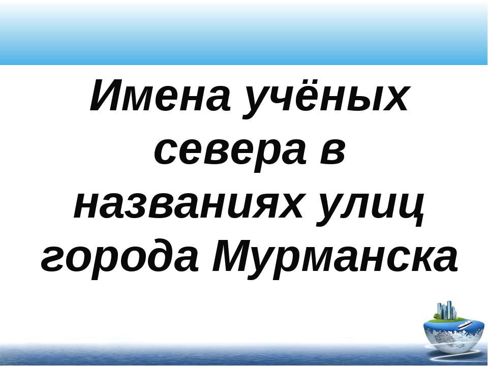 Имена учёных севера в названиях улиц города Мурманска - Скачать презентации бесплатно ☑ Презентации по предметам на gdz-books.ru