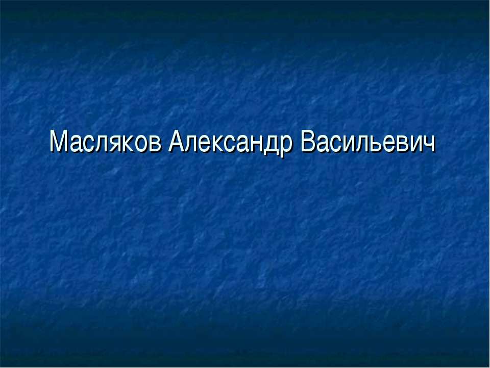 Масляков Александр Васильевич  - Скачать презентации бесплатно | Читать или скачать учебники для школы онлайн бесплатно ☑ Школьные учебники school-textbook.com