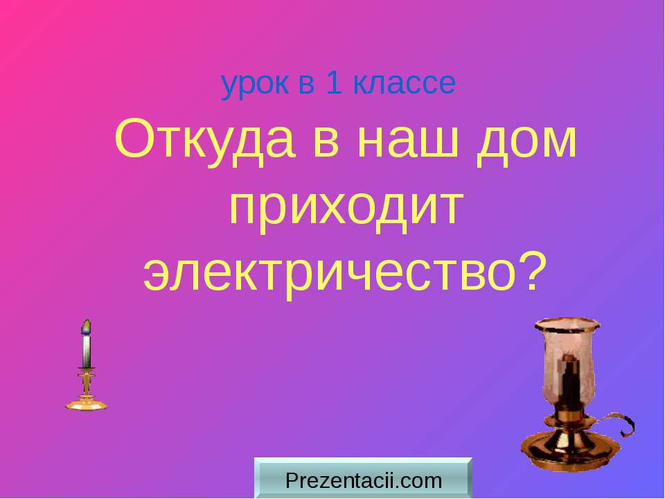 Откуда в наш дом приходит электричество? - Скачать презентации бесплатно ☑ Презентации по предметам на gdz-books.ru