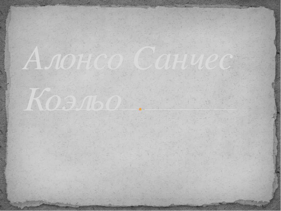 Алонсо Санчес Коэльо - Скачать презентации бесплатно ☑ Презентации по предметам на gdz-books.ru