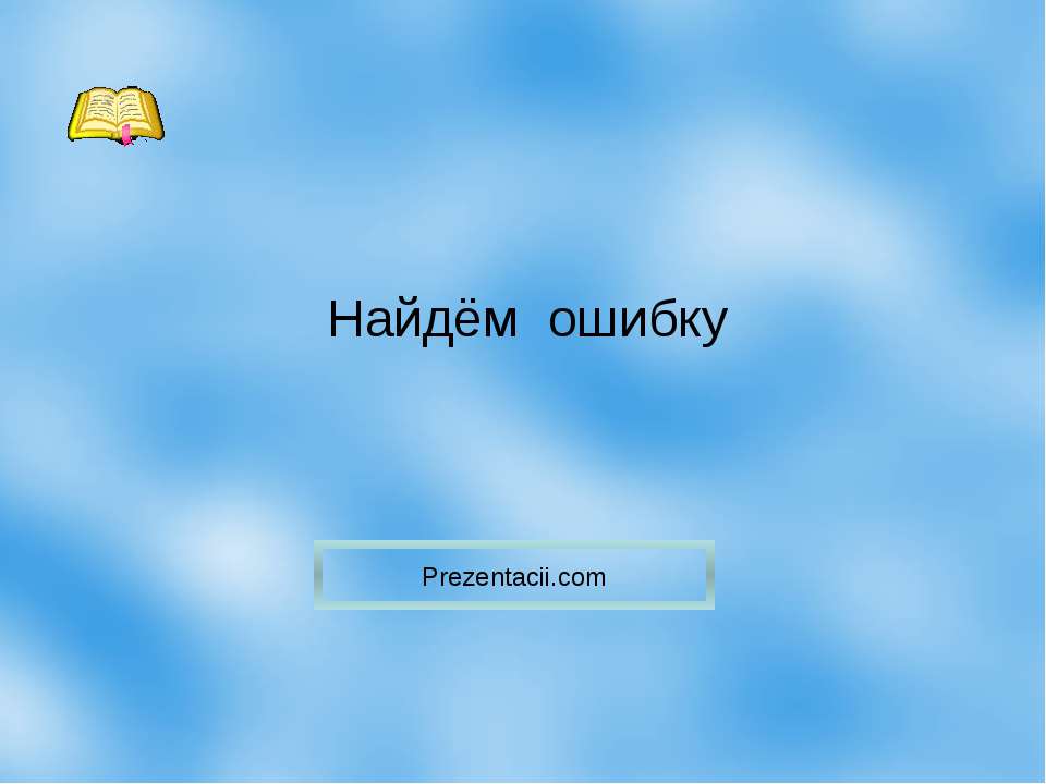 Найдём ошибку - Скачать презентации бесплатно ☑ Презентации по предметам на gdz-books.ru