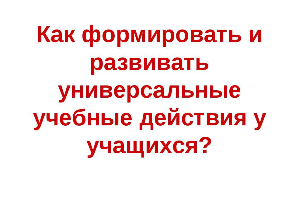 Как формировать и развивать универсальные учебные действия у учащихся? - Скачать презентации бесплатно ☑ Презентации по предметам на gdz-books.ru