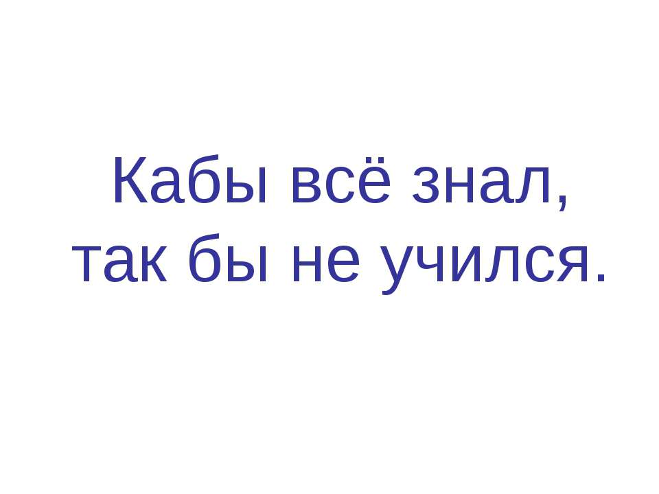 Кабы всё знал, так бы не учился - Скачать презентации бесплатно ☑ Презентации по предметам на gdz-books.ru