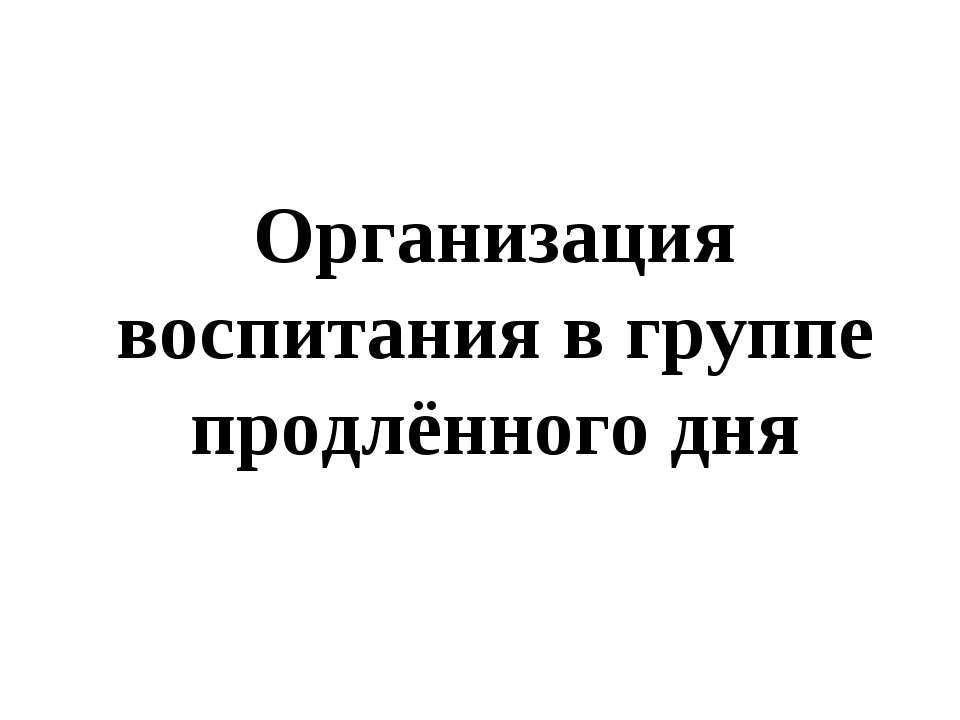 Организация воспитания в группе продлённого дня - Скачать презентации бесплатно ☑ Презентации по предметам на gdz-books.ru