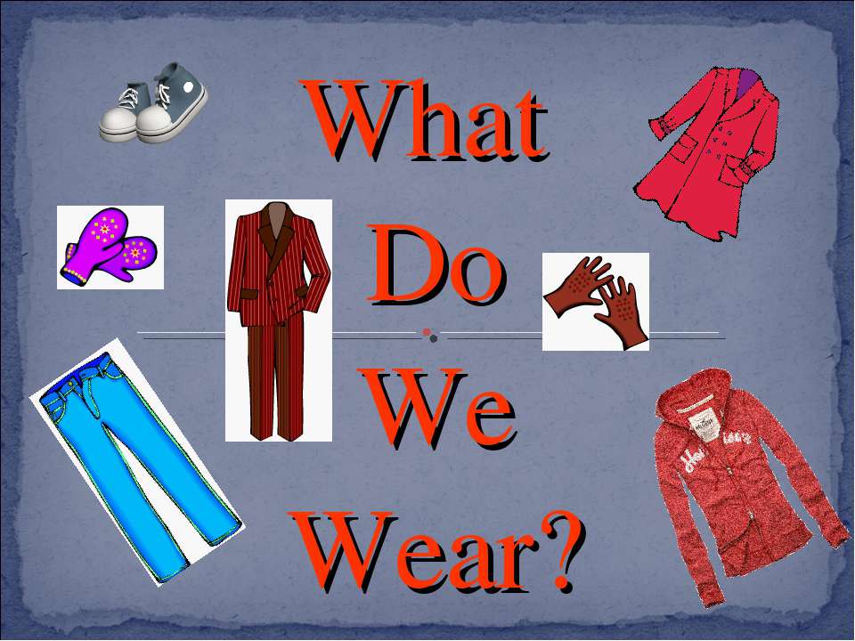 What Do We Wear? - Скачать презентации бесплатно ☑ Презентации по предметам на gdz-books.ru