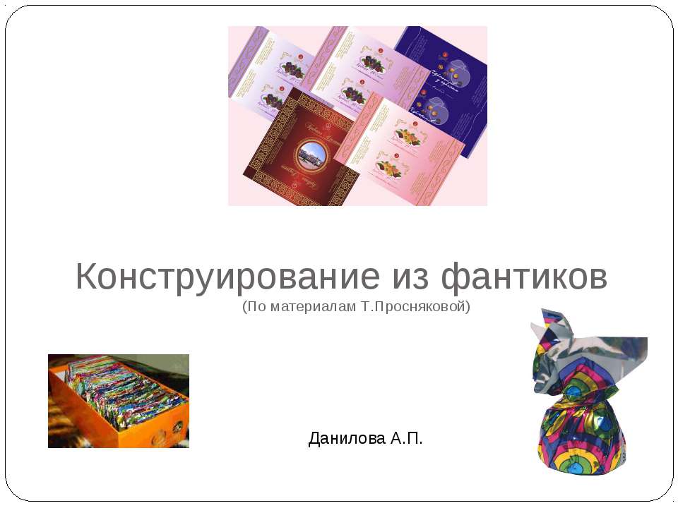 Конструирование из фантиков - Скачать презентации бесплатно ☑ Презентации по предметам на gdz-books.ru