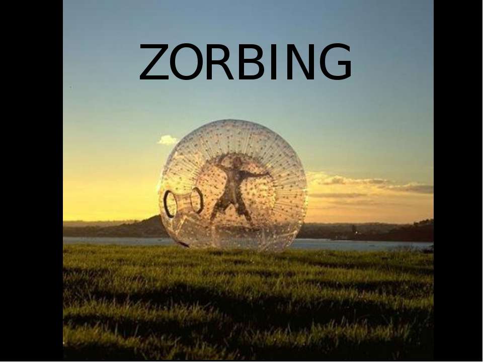 Zorbing - Скачать презентации бесплатно ☑ Презентации по предметам на gdz-books.ru