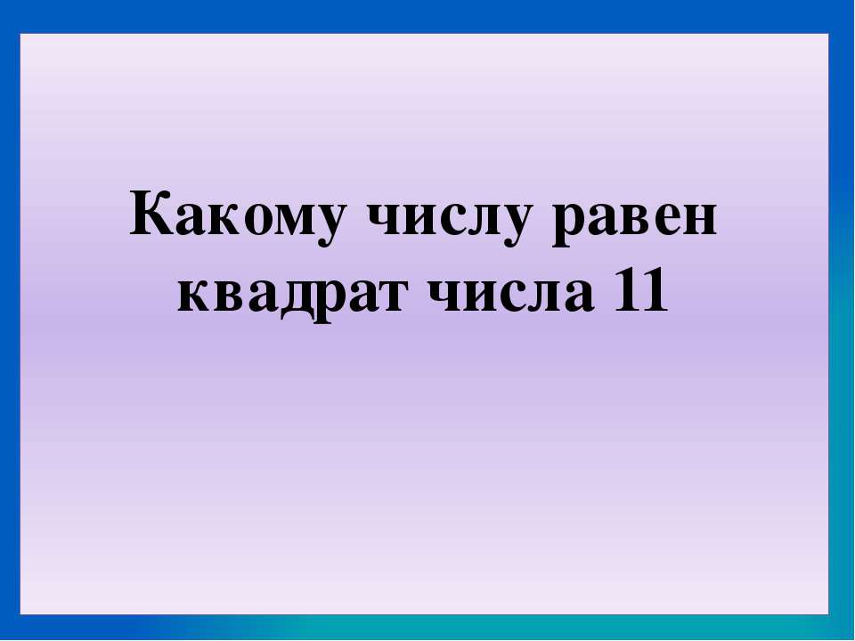 Какому числу равен квадрат числа 11  - Скачать презентации бесплатно | Читать или скачать учебники для школы онлайн бесплатно ☑ Школьные учебники school-textbook.com