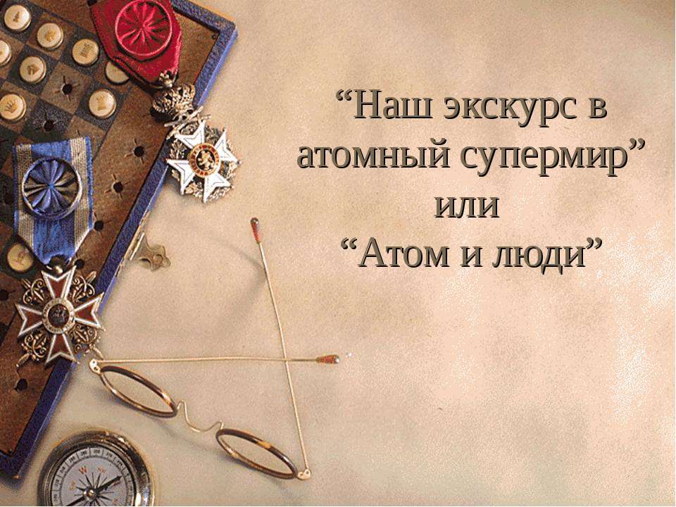 Наш экскурс в атомный супермир или Атом и люди - Скачать презентации бесплатно ☑ Презентации по предметам на gdz-books.ru