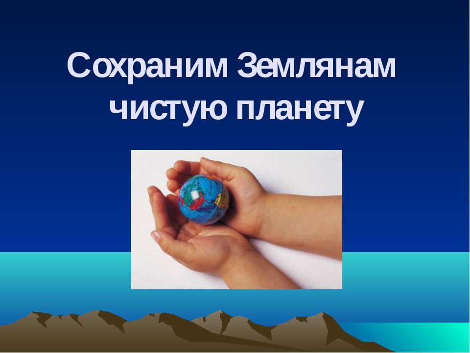 Сохраним Землянам чистую планету - Скачать презентации бесплатно ☑ Презентации по предметам на gdz-books.ru