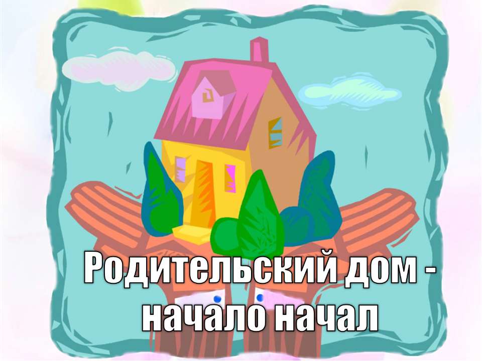 Родительский дом - начало начал - Скачать презентации бесплатно ☑ Презентации по предметам на gdz-books.ru