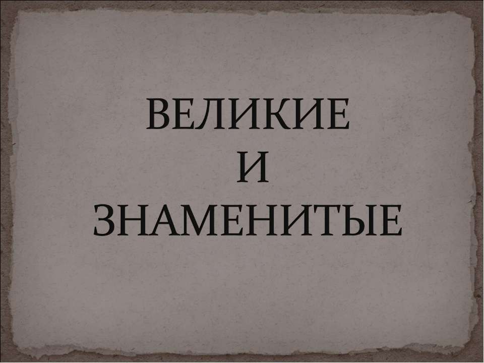 Великие и знаменитые  - Скачать презентации бесплатно | Читать или скачать учебники для школы онлайн бесплатно ☑ Школьные учебники school-textbook.com