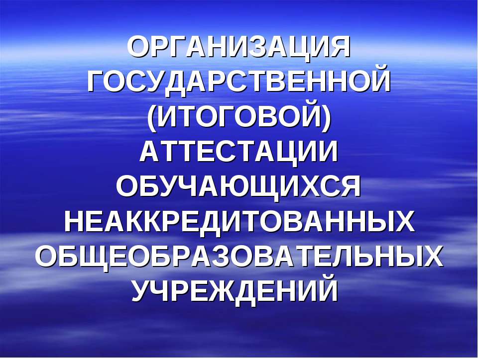 Организация государственной (итоговой) аттестации обучающихся неаккредитованных общеобразовательных учреждений - Скачать презентации бесплатно ☑ Презентации по предметам на gdz-books.ru