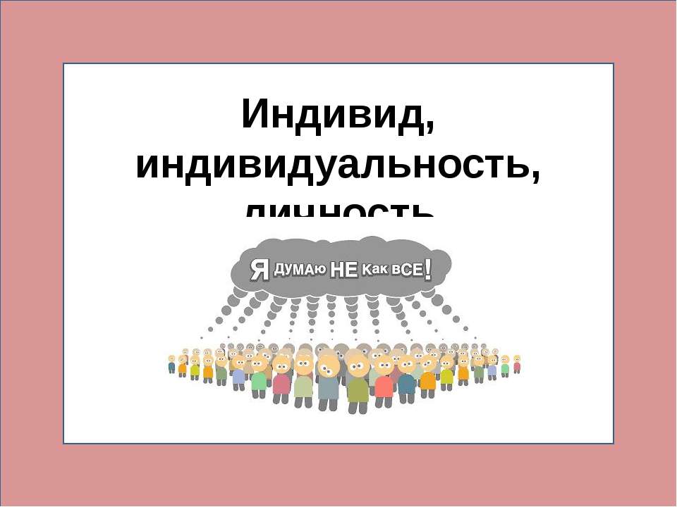 Индивид, индивидуальность, личность - Скачать презентации бесплатно ☑ Презентации по предметам на gdz-books.ru