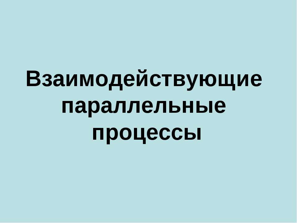 Взаимодействующие параллельные процессы - Скачать презентации бесплатно ☑ Презентации по предметам на gdz-books.ru