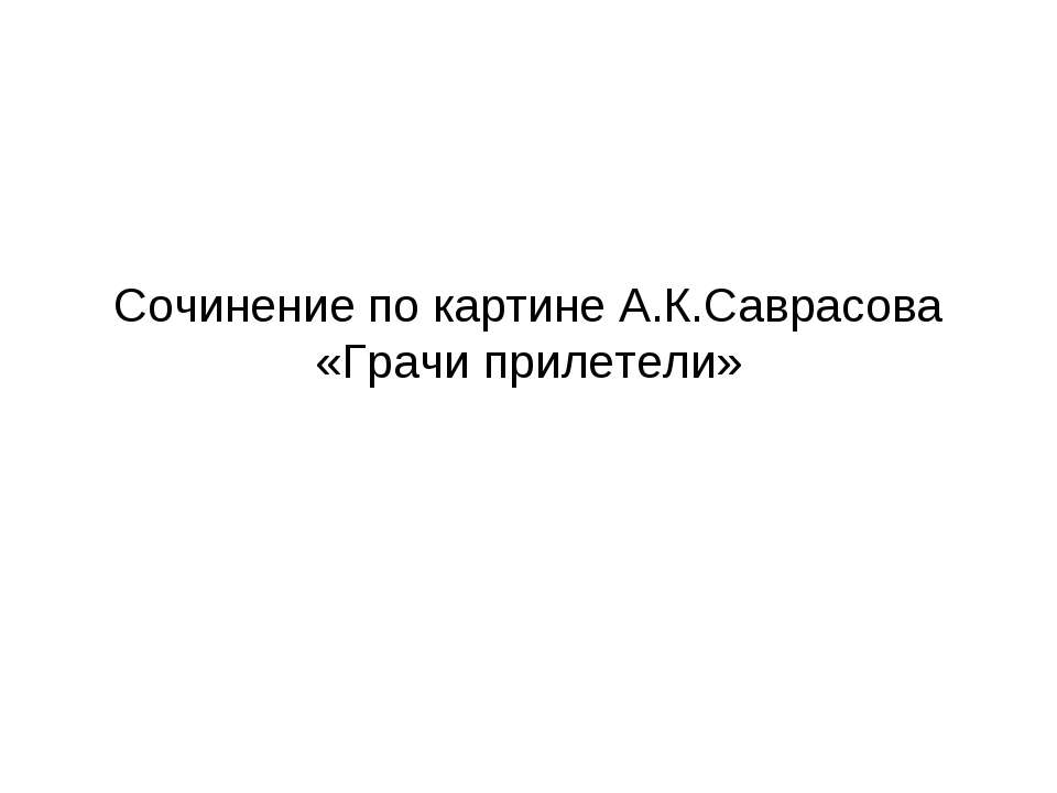 Сочинение по картине А.К.Саврасова «Грачи прилетели» - Скачать презентации бесплатно ☑ Презентации по предметам на gdz-books.ru