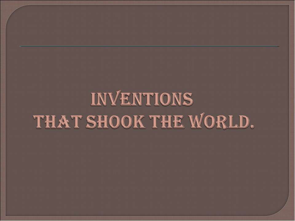 Inventions that shook the world - Скачать презентации бесплатно ☑ Презентации по предметам на gdz-books.ru