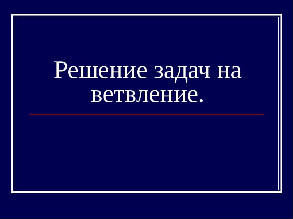 Решение задач на ветвление  - Скачать презентации бесплатно | Читать или скачать учебники для школы онлайн бесплатно ☑ Школьные учебники school-textbook.com