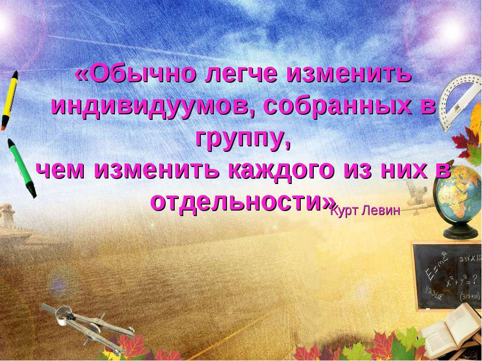 Обычно легче изменить индивидуумов, собранных в группу, чем изменить каждого из них в отдельности - Скачать презентации бесплатно ☑ Презентации по предметам на gdz-books.ru