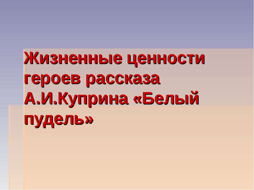 Жизненные ценности героев рассказа А.И.Куприна «Белый пудель»  - Скачать презентации бесплатно | Читать или скачать учебники для школы онлайн бесплатно ☑ Школьные учебники school-textbook.com