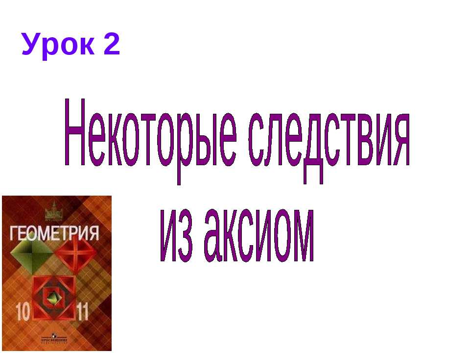Некоторые следствия из аксиом - Скачать презентации бесплатно ☑ Презентации по предметам на gdz-books.ru