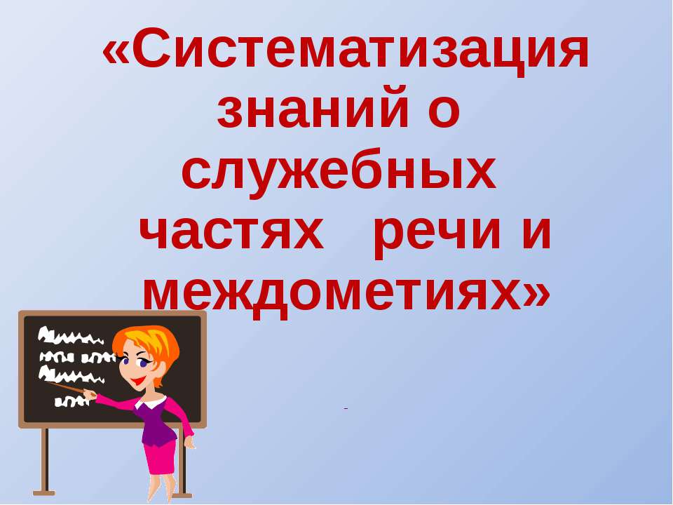 Систематизация знаний о служебных частях речи и междометиях  - Скачать презентации бесплатно | Читать или скачать учебники для школы онлайн бесплатно ☑ Школьные учебники school-textbook.com