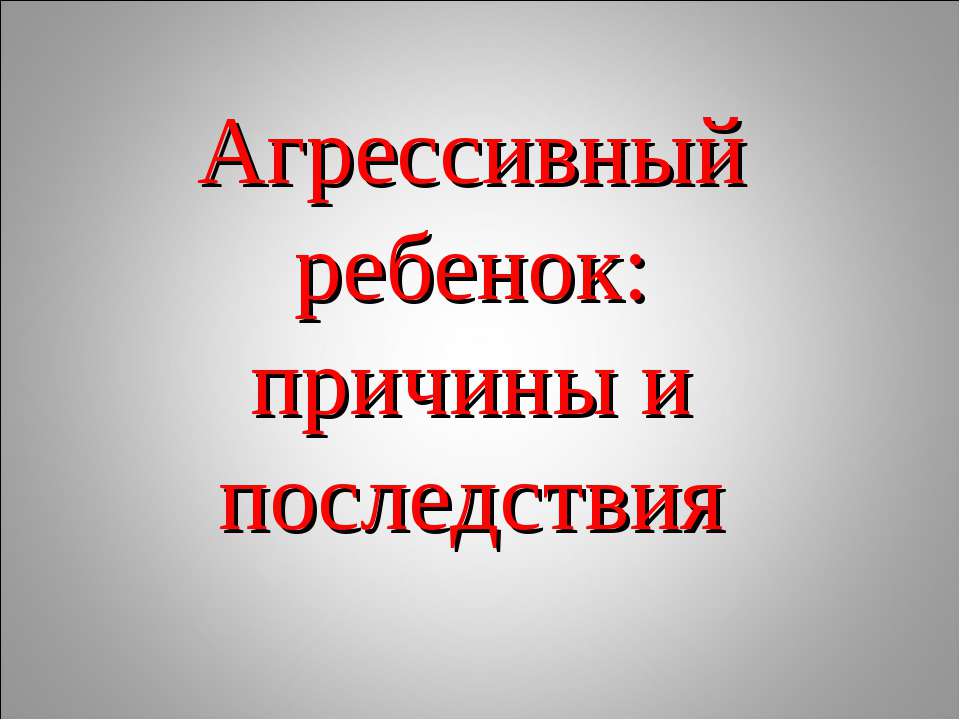 Агрессивный ребенок: причины и последствия  - Скачать презентации бесплатно | Читать или скачать учебники для школы онлайн бесплатно ☑ Школьные учебники school-textbook.com