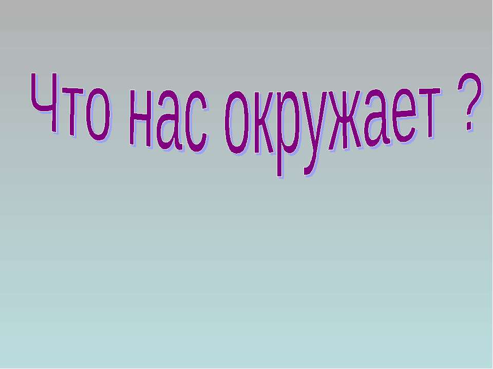 Что нас окружает ?  - Скачать презентации бесплатно | Читать или скачать учебники для школы онлайн бесплатно ☑ Школьные учебники school-textbook.com