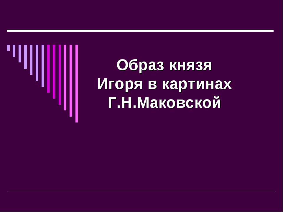 Образ князя Игоря в картинах Г.Н.Маковской - Скачать презентации бесплатно ☑ Презентации по предметам на gdz-books.ru