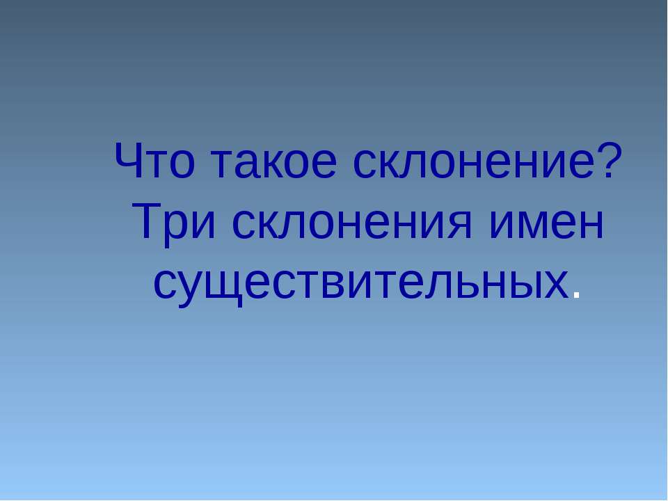 Что такое склонение? Три склонения имен существительных - Скачать презентации бесплатно ☑ Презентации по предметам на gdz-books.ru
