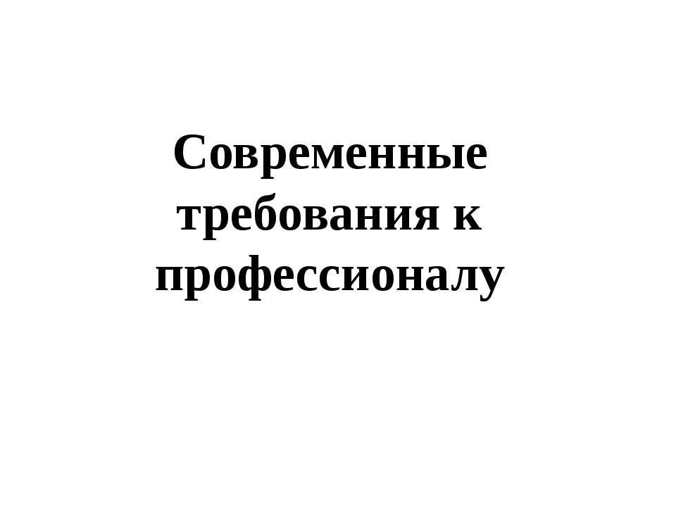 Современные требования к профессионалу - Скачать презентации бесплатно ☑ Презентации по предметам на gdz-books.ru