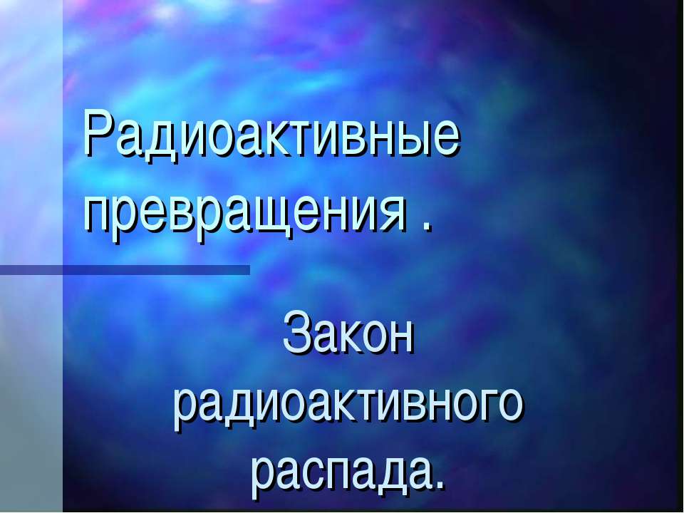 Радиоактивные превращения. Закон радиоактивного распада - Скачать презентации бесплатно ☑ Презентации по предметам на gdz-books.ru